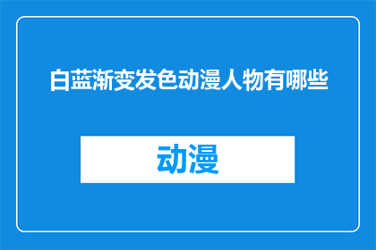 白蓝渐变发色动漫人物有哪些(探索白蓝渐变发色动漫人物的多样性：你喜爱的角色中有哪些拥有这一独特发色的？)