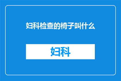 妇科检查的椅子叫什么(妇科检查中，患者将使用何种椅子？)
