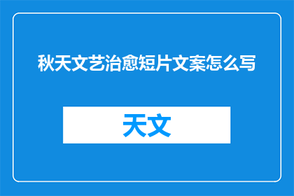 秋天文艺治愈短片文案怎么写(如何撰写一个充满文艺气息且能治愈人心的秋季短片文案？)