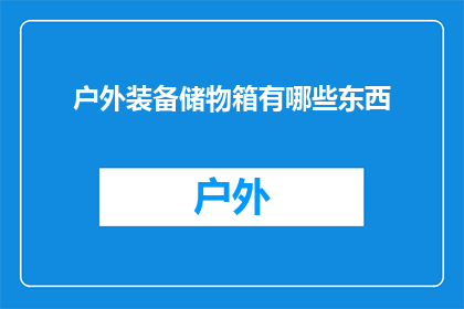 户外装备储物箱有哪些东西(户外装备储物箱内藏何物？)