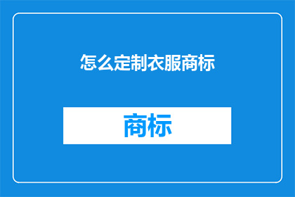 怎么定制衣服商标(如何定制独特且引人注目的服装商标？)