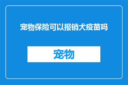 宠物保险可以报销犬疫苗吗(宠物保险是否覆盖犬疫苗费用？)