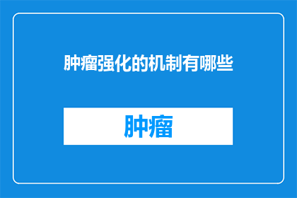 肿瘤强化的机制有哪些(探究肿瘤强化的机制：有哪些不为人知的秘密？)