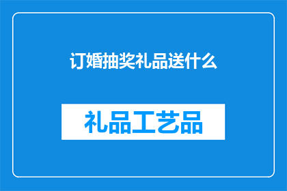 订婚抽奖礼品送什么(订婚之际，如何挑选一份既浪漫又实用的抽奖礼品？)