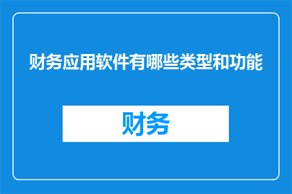 财务应用软件有哪些类型和功能(财务应用软件的类型和功能有哪些？)