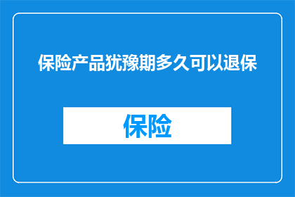 保险产品犹豫期多久可以退保(您知道保险产品犹豫期多久可以退保吗？)