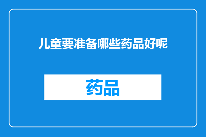 儿童要准备哪些药品好呢(儿童健康护理：家长应准备哪些药品？)
