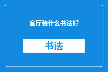 客厅装什么书法好(如何为客厅挑选合适的书法作品？)