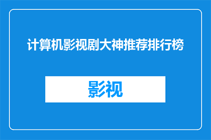 计算机影视剧大神推荐排行榜(计算机影视剧大神们，你们是如何推荐那些令人难以忘怀的影视作品的？)