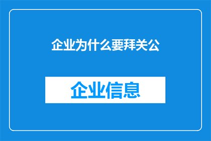 企业为什么要拜关公(企业为何要拜关公？探究背后的原因与文化意义)