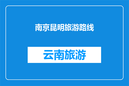 南京昆明旅游路线(探索南京与昆明：一条融合历史与自然的旅游路线)