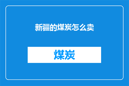新疆的煤炭怎么卖(新疆煤炭销售策略：如何有效推广并吸引买家？)