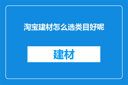 淘宝建材怎么选类目好呢(如何挑选适合淘宝建材类目的商品？)