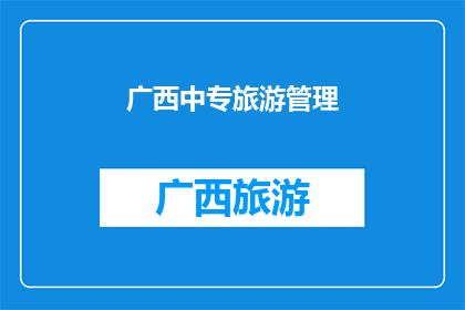 广西中专旅游管理(广西中专旅游管理专业：探索与实践的交汇点)