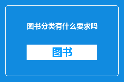 图书分类有什么要求吗(图书分类有何具体要求？)
