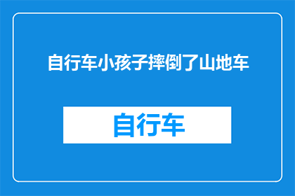自行车小孩子摔倒了山地车(山地车与小孩子的意外：当自行车意外摔倒时，我们如何应对？)
