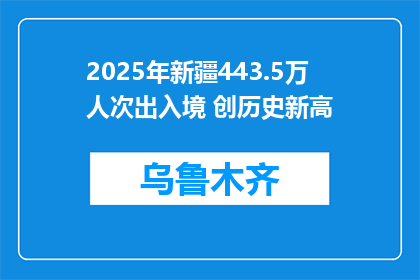 2025年新疆443.5万人次出入境 创历史新高