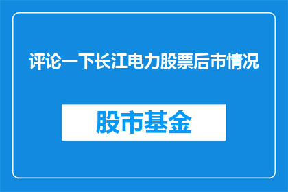 评论一下长江电力股票后市情况(投资者们，你们认为长江电力股票的后市情况会如何发展？)