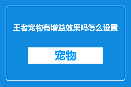 王者宠物有增益效果吗怎么设置(王者宠物是否具备增益效果？如何自定义设置以优化游戏体验？)