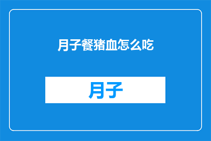 月子餐猪血怎么吃(月子餐中猪血的正确食用方法是什么？)
