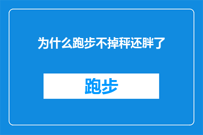 为什么跑步不掉秤还胖了(为什么在跑步后体重没有下降，反而增加了？)