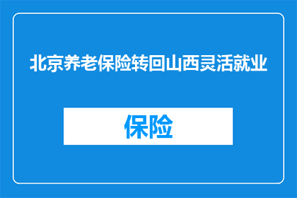 北京养老保险转回山西灵活就业(如何将北京的养老保险转移到山西的灵活就业状态？)