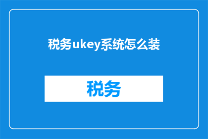 税务ukey系统怎么装(如何正确安装税务Ukey系统？)