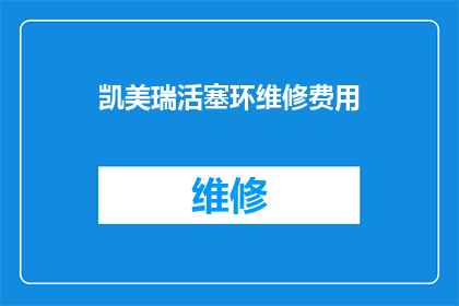 凯美瑞活塞环维修费用(凯美瑞活塞环维修费用是多少？)