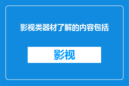 影视类器材了解的内容包括(影视器材知识深度解析：你了解哪些关键要素？)