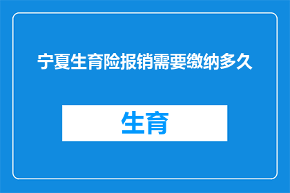 宁夏生育险报销需要缴纳多久(宁夏生育险报销的缴纳期限是多久？)