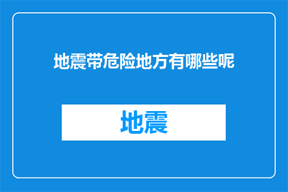 地震带危险地方有哪些呢(哪些地区是地震带的危险地带？)