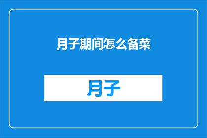 月子期间怎么备菜(如何为月子期间精心准备美味佳肴？)