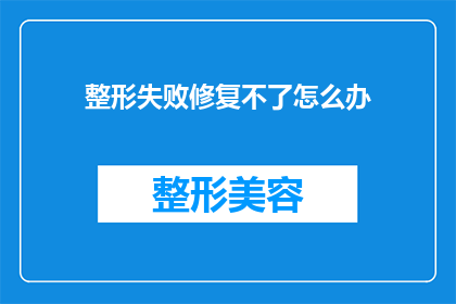 整形失败修复不了怎么办(面对整形失败修复难题，我们该如何应对？)