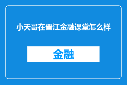 小天哥在晋江金融课堂怎么样(晋江金融课堂的小天哥教学效果如何？)