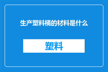 生产塑料桶的材料是什么(生产塑料桶的主要材料是什么？)