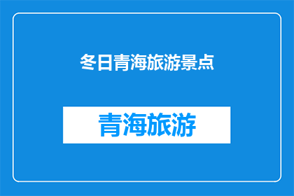 冬日青海旅游景点(冬日青海旅游景点：探索神秘高原的绝佳去处吗？)