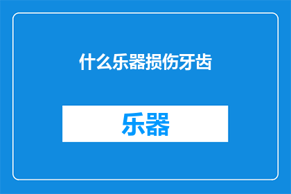 什么乐器损伤牙齿(什么乐器对牙齿有损害？)