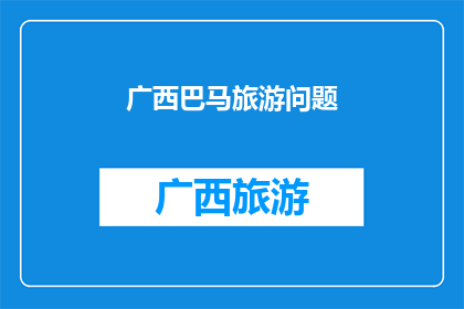 广西巴马旅游问题(广西巴马旅游发展面临哪些挑战？)