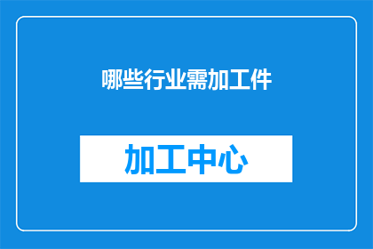 哪些行业需加工件(哪些行业需要加工件？)