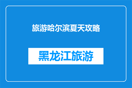 旅游哈尔滨夏天攻略(哈尔滨夏季旅游攻略：您是否准备好探索这座城市的夏日魅力？)