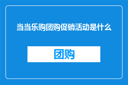 当当乐购团购促销活动是什么(当当乐购团购促销活动是什么？疑问句长标题)