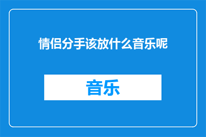 情侣分手该放什么音乐呢(情侣分手时应该播放什么音乐？)