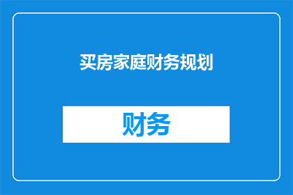 买房家庭财务规划(买房家庭如何进行财务规划？)