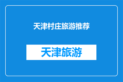 天津村庄旅游推荐(天津的村庄旅游，你值得一游吗？)
