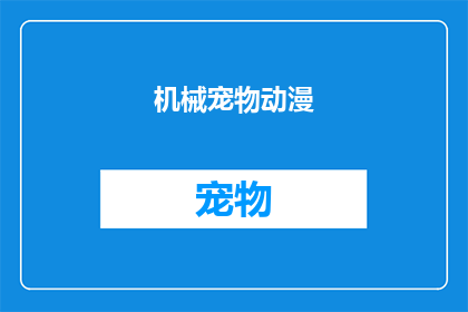 机械宠物动漫(机械宠物动漫：探索科幻与情感交织的奇妙世界)