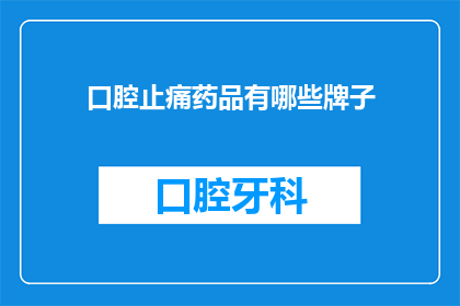 口腔止痛药品有哪些牌子(口腔疼痛时，哪些品牌的药物能提供有效的缓解？)