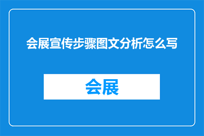 会展宣传步骤图文分析怎么写(如何撰写一篇引人入胜的会展宣传图文分析？)