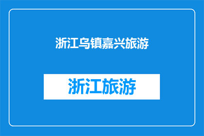 浙江乌镇嘉兴旅游(浙江乌镇与嘉兴：旅游胜地的探索之旅，您是否已经准备好踏上这段迷人的旅程？)