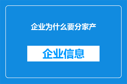 企业为什么要分家产(企业为何要进行分家产？这一行为背后隐藏着哪些深层次的原因和动机？)