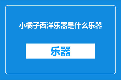 小橘子西洋乐器是什么乐器(小橘子西洋乐器是什么？)
